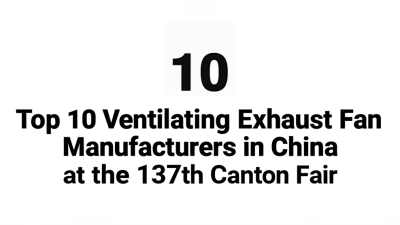 Top 10 Ventilating Exhaust Fan Manufacturers in China at the 137th Canton Fair