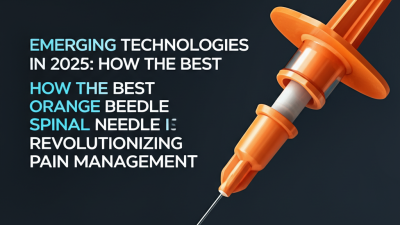 Emerging Technologies in 2025: How the Best Orange Spinal Needle is Revolutionizing Pain Management