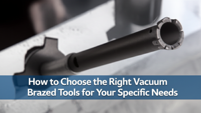 How to Choose the Right Vacuum Brazed Tools for Your Specific Needs