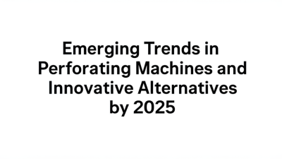 Emerging Trends in Perforating Machines and Innovative Alternatives by 2025