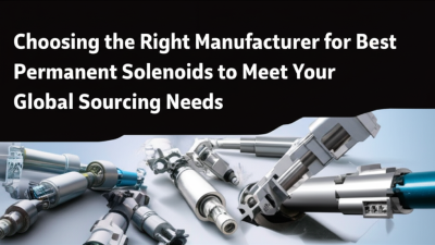 Choosing the Right Manufacturer for Best Permanent Solenoids to Meet Your Global Sourcing Needs