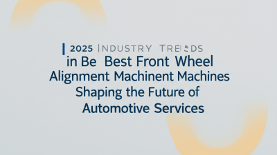 2025 Industry Trends in Best Front Wheel Alignment Machines Shaping the Future of Automotive Services