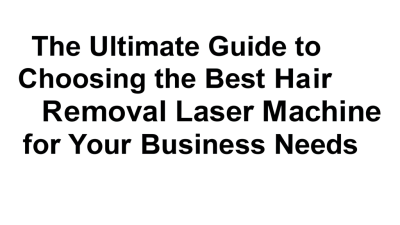The Ultimate Guide to Choosing the Best Hair Removal Laser Machine for Your Business Needs