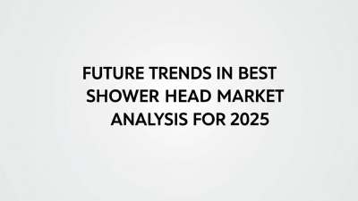 Future Trends in Best Shower Head Market Analysis for 2025