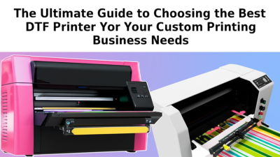 The Ultimate Guide to Choosing the Best DTF Printer for Your Custom Printing Business Needs