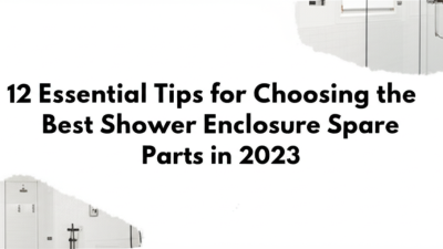 12 Essential Tips for Choosing the Best Shower Enclosure Spare Parts in 2023