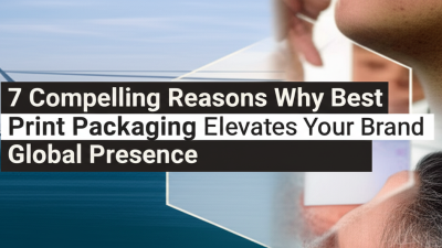 7 Compelling Reasons Why Best Print Packaging Elevates Your Brand Global Presence