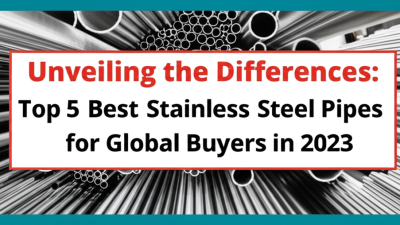 Unveiling the Differences: Top 5 Best Stainless Steel Pipes for Global Buyers in 2023