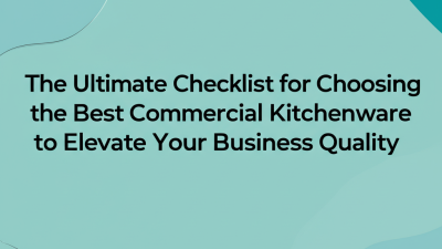 The Ultimate Checklist for Choosing the Best Commercial Kitchenware to Elevate Your Business Quality