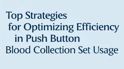 Top Strategies for Optimizing Efficiency in Push Button Blood Collection Set Usage
