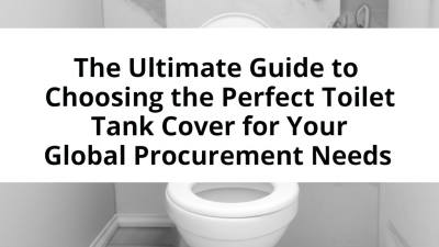 The Ultimate Guide to Choosing the Perfect Toilet Tank Cover for Your Global Procurement Needs