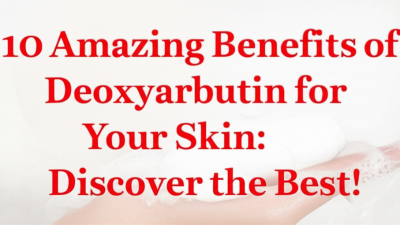 10 Amazing Benefits of Deoxyarbutin for Your Skin: Discover the Best!