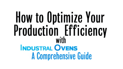 How to Optimize Your Production Efficiency with Industrial Ovens: A Comprehensive Guide