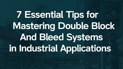 7 Essential Tips for Mastering Double Block And Bleed Systems in Industrial Applications