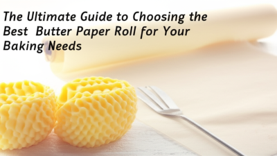 The Ultimate Guide to Choosing the Best Butter Paper Roll for Your Baking Needs