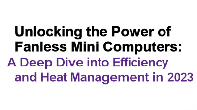 Unlocking the Power of Fanless Mini Computers: A Deep Dive into Efficiency and Heat Management in 2023