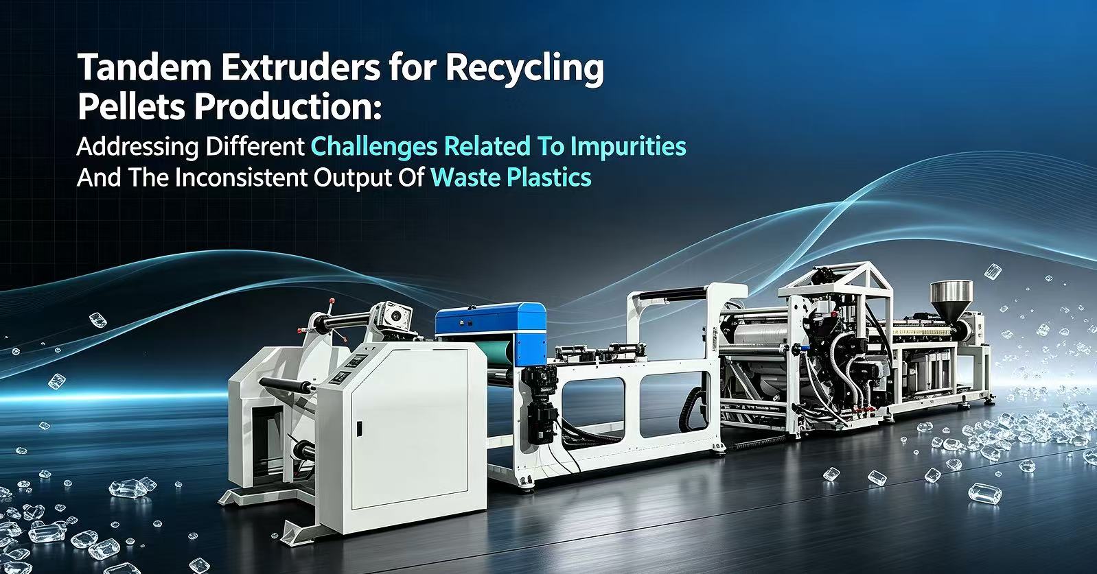 Tandem Extruders for Recycling Pellets Production: Addressing Different Challenges Related To Impurities And The Inconsistent Output Of Waste Plastics