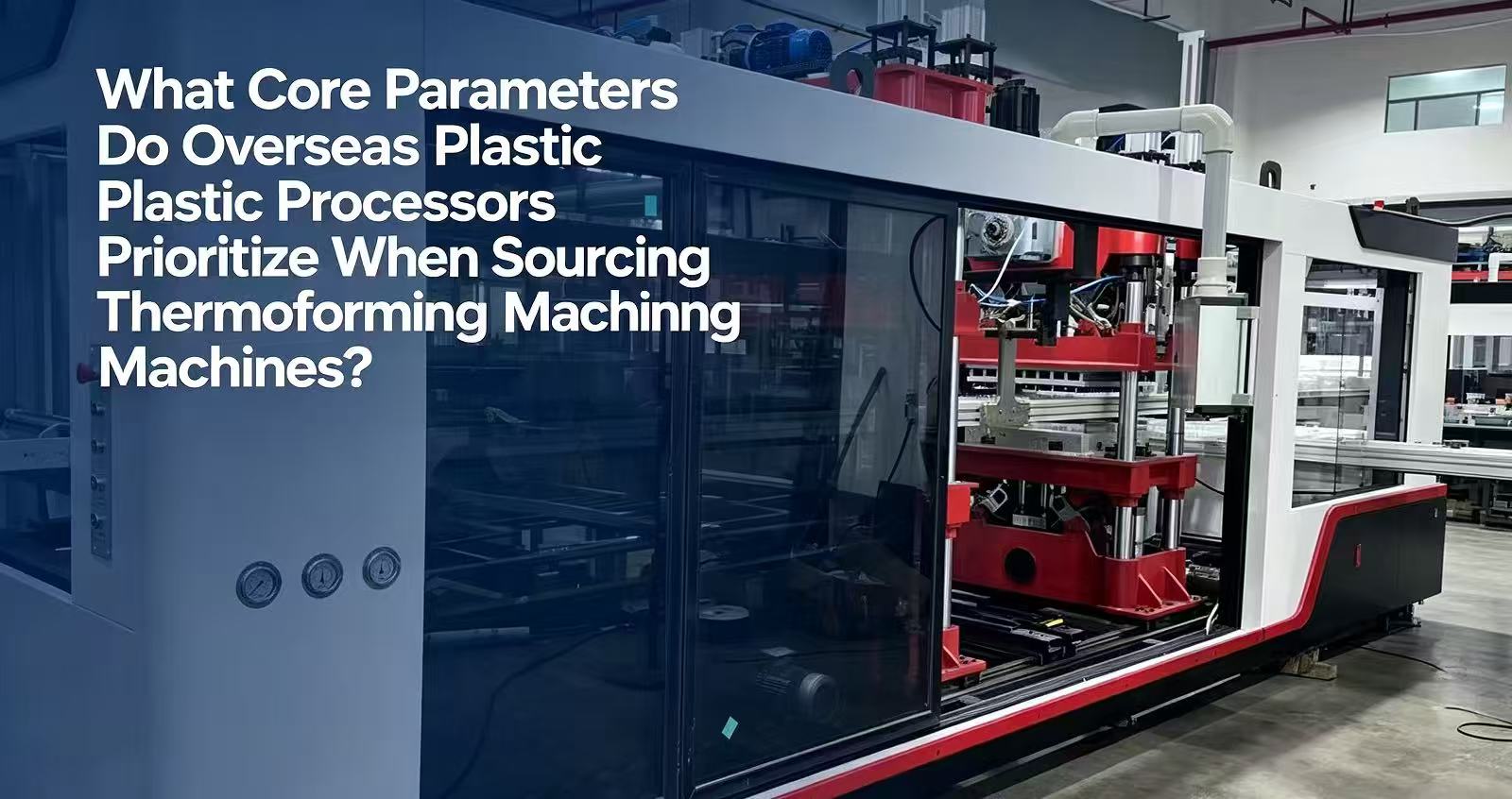 What are the Core Factors Foreign Plastic Processors Look for When Purchasing Thermoforming Machines?