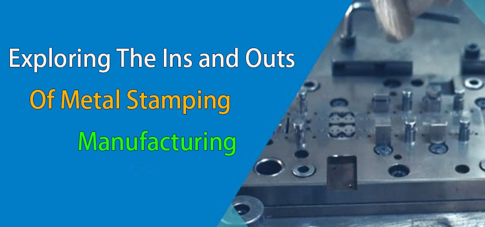 Exploring the Ins and Outs of Metal Stamping Manufacturing