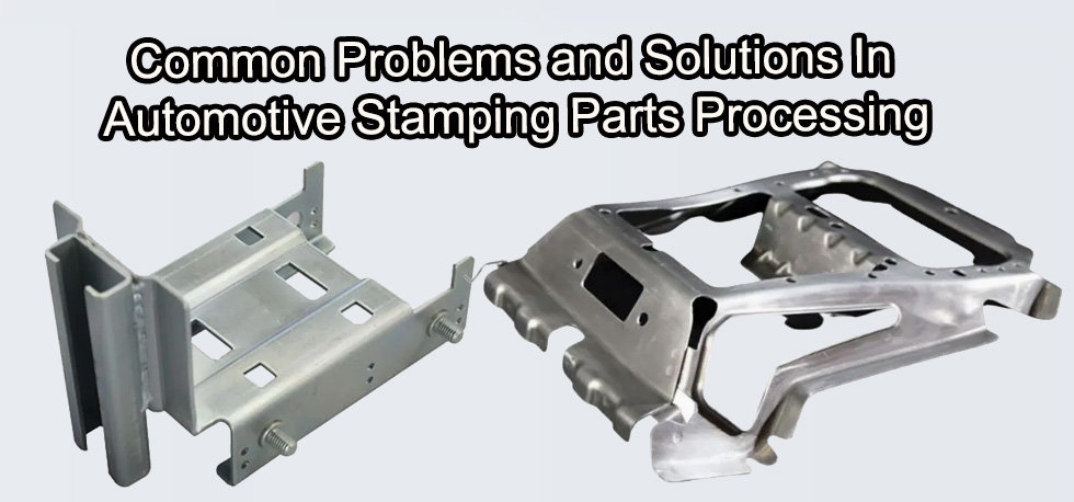 Common Problems and Solutions in Automotive Stamping Parts Processing