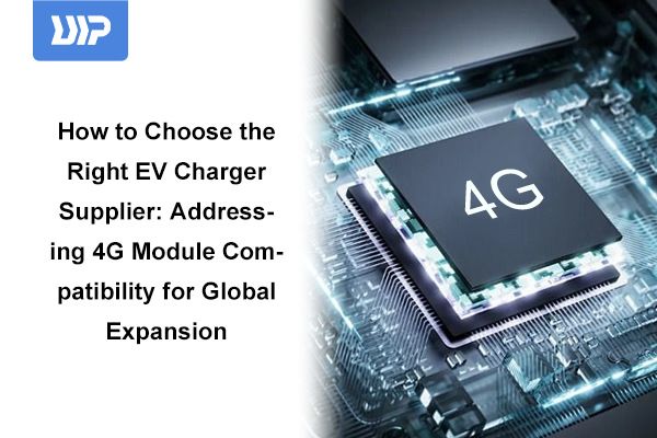 How to Choose the Right EV Charger Supplier: Addressing 4G Module Compatibility for Global Expansion