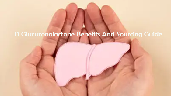 D Glucuronolactone Benefits And Sourcing Guide