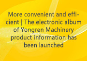 More convenient and efficient | The electronic album of Yongren Machinery product information has been launched