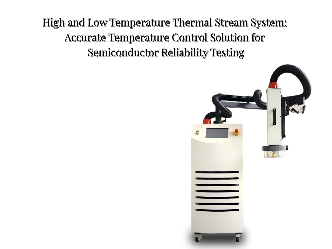 High and Low Temperature Thermal Stream System: Accurate Temperature Control Solution for Semiconductor Reliability Testing