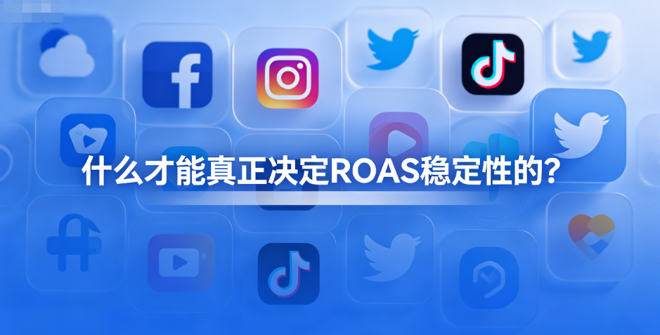 海外广告投放：账户结构搭对了，ROAS就能好吗？真正决定稳定性的，是这些细节