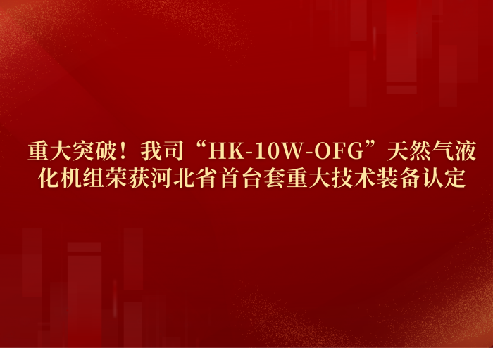 Major breakthrough! Our "HK-10W-OFG" natural gas liquefaction unit has been recognized as the first major technical equipment in Hebei Province