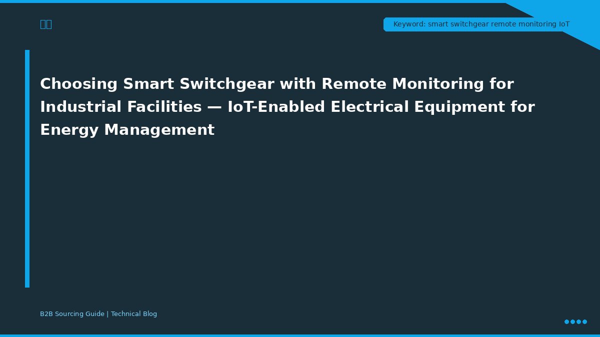 Choosing Smart Switchgear with Remote Monitoring for Industrial Facilities — IoT-Enabled Electrical Equipment for Energy Management