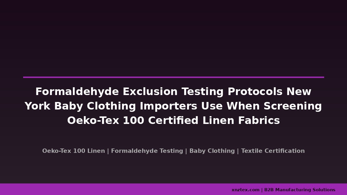 Formaldehyde Exclusion Testing Protocols New York Baby Clothing Importers Use When Screening Oeko‑Tex 100 Certified Linen Fabrics