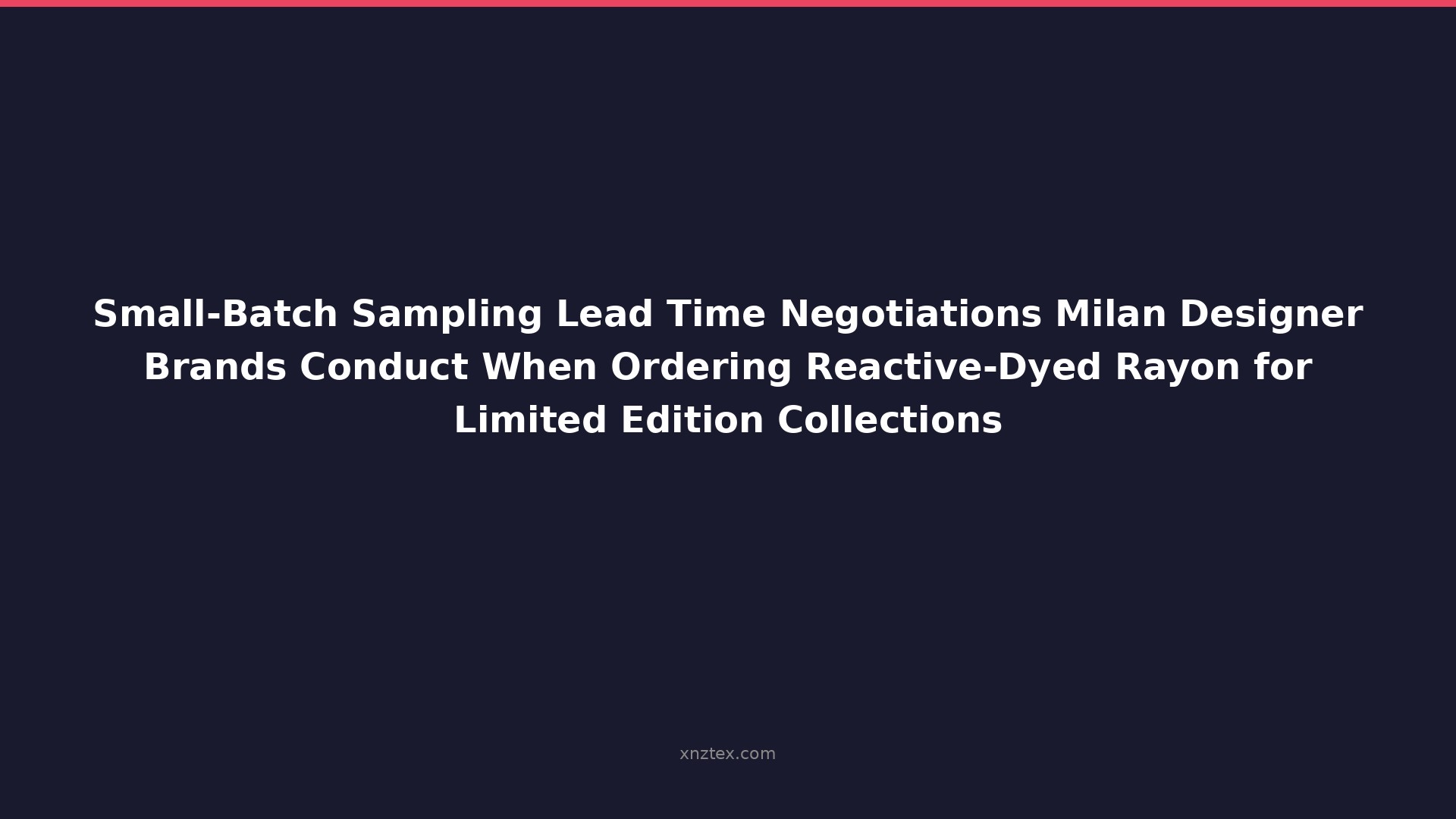 Small-Batch Sampling Lead Time Negotiations Milan Designer Brands Conduct When Ordering Reactive-Dyed Rayon for Limited Edition Collections