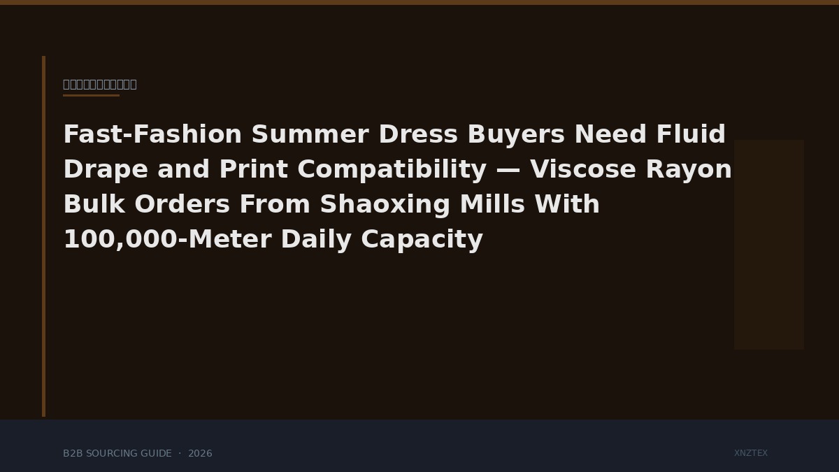 Fast-Fashion Summer Dress Buyers Need Fluid Drape and Print Compatibility — Viscose Rayon Bulk Orders From Shaoxing Mills With 100,000-Meter Daily Capacity