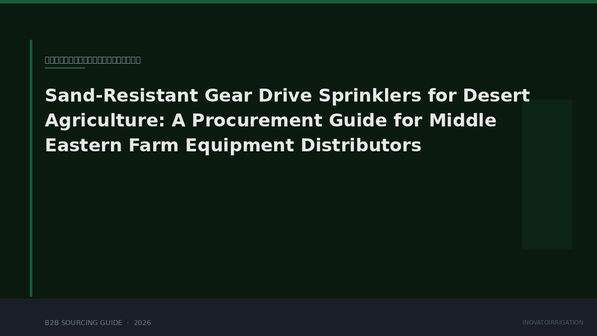 Sand-Resistant Gear Drive Sprinklers for Desert Agriculture: A Procurement Guide for Middle Eastern Farm Equipment Distributors
