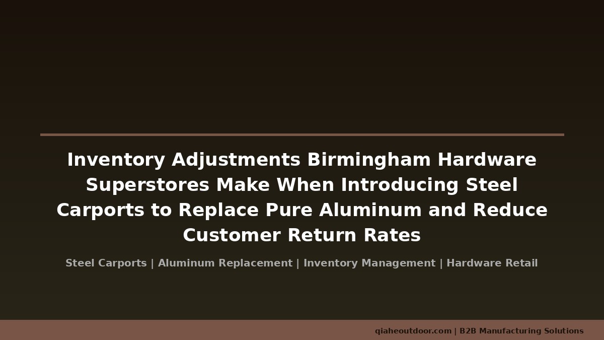 Inventory Adjustments Birmingham Hardware Superstores Make When Introducing Steel Carports to Replace Pure Aluminum and Reduce Customer Return Rates