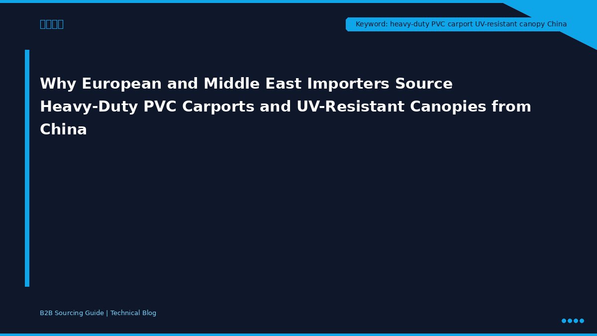 Why European and Middle East Importers Source Heavy-Duty PVC Carports and UV-Resistant Canopies from China