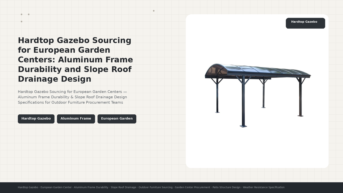 Hardtop Gazebo Sourcing for European Garden Centers: Aluminum Frame Durability and Slope Roof Drainage Design