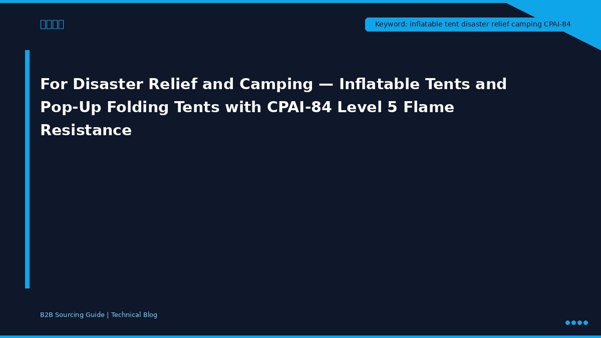 For Disaster Relief and Camping — Inflatable Tents and Pop-Up Folding Tents with CPAI-84 Level 5 Flame Resistance