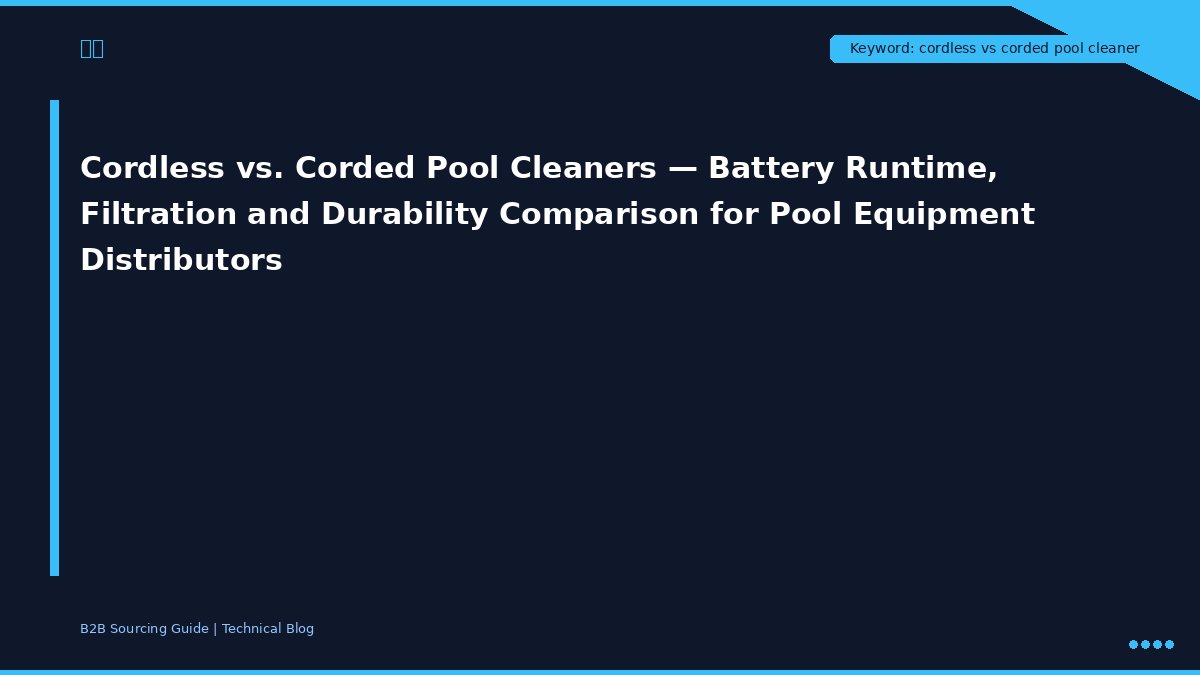 Cordless vs. Corded Pool Cleaners — Battery Runtime, Filtration and Durability Comparison for Pool Equipment Distributors