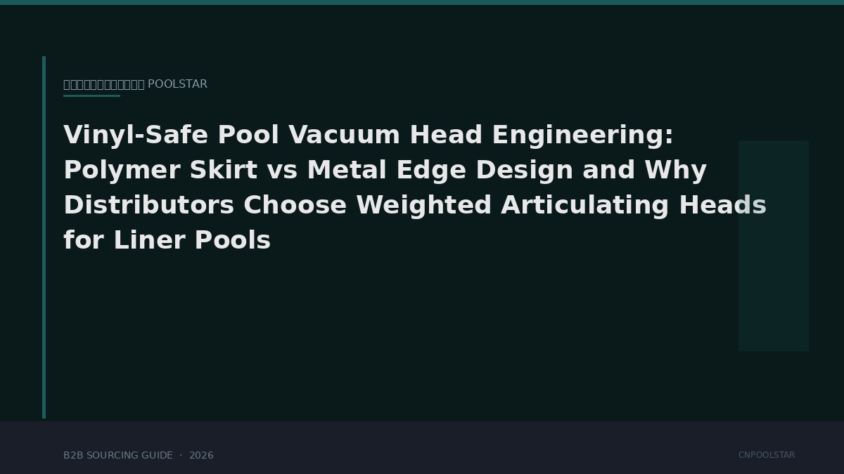 Vinyl-Safe Pool Vacuum Head Engineering: Polymer Skirt vs Metal Edge Design and Why Distributors Choose Weighted Articulating Heads for Liner Pools