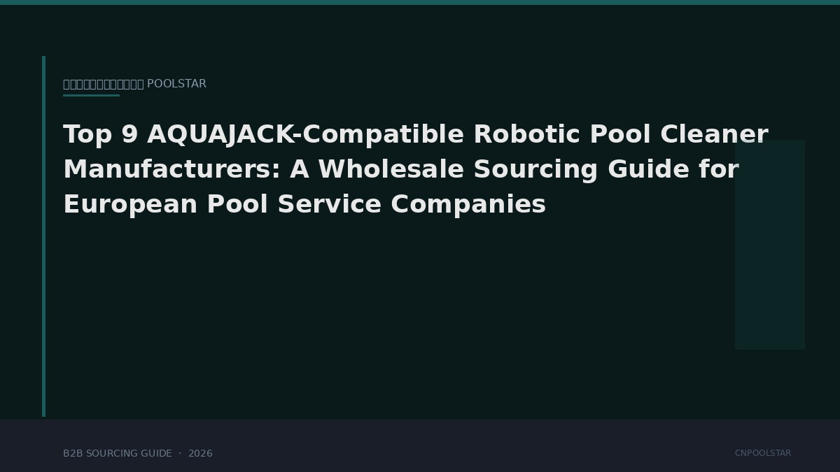Top 9 AQUAJACK-Compatible Robotic Pool Cleaner Manufacturers: A Wholesale Sourcing Guide for European Pool Service Companies