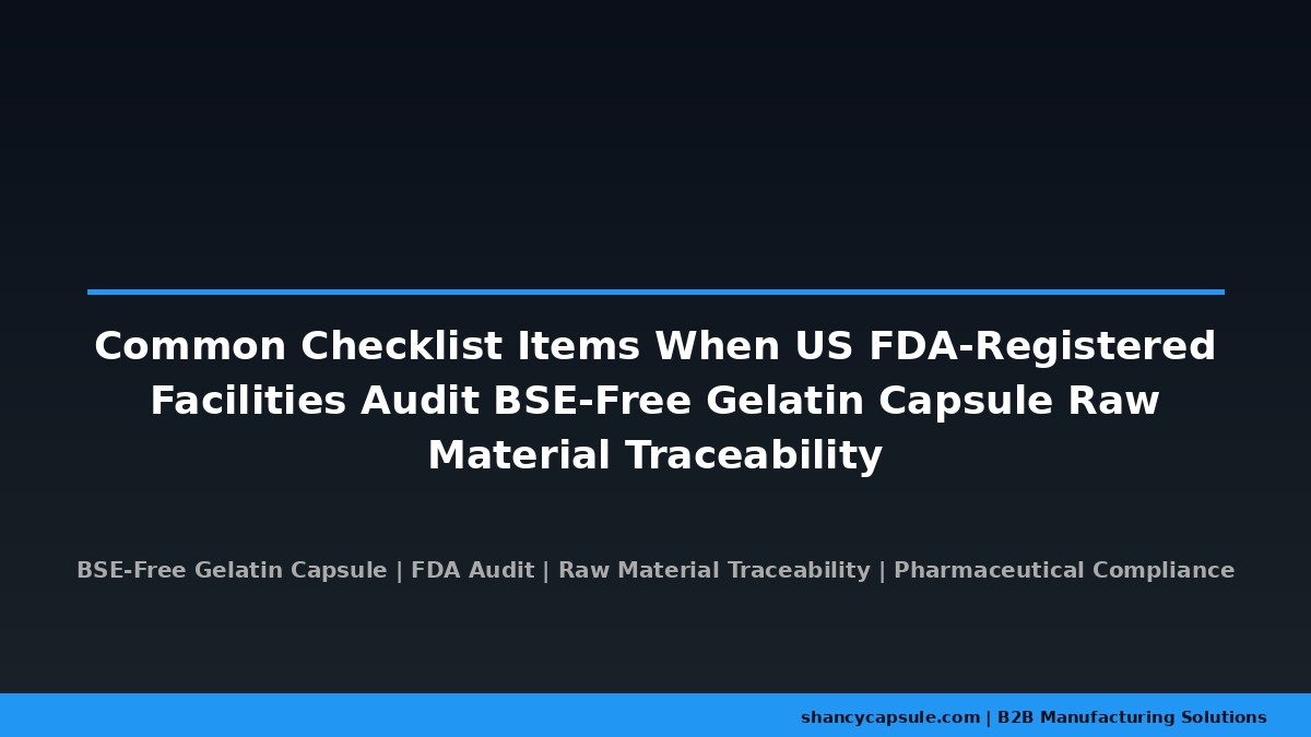 Gängige Checklistenpunkte bei der Überprüfung der Rückverfolgbarkeit von BSE-freien Gelatinekapsel-Rohmaterialien durch US-FDA-registrierte Einrichtungen