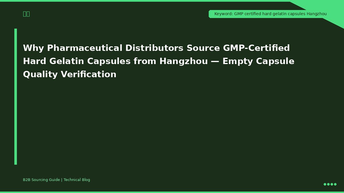 Warum Pharmagroßhändler GMP-zertifizierte Hartgelatinekapseln aus Hangzhou beziehen – Qualitätsprüfung leerer Kapseln