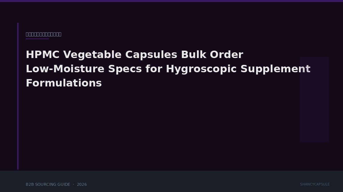 HPMC Vegetable Capsules Bulk Order: Low-Moisture Specs for Hygroscopic Supplement Formulations