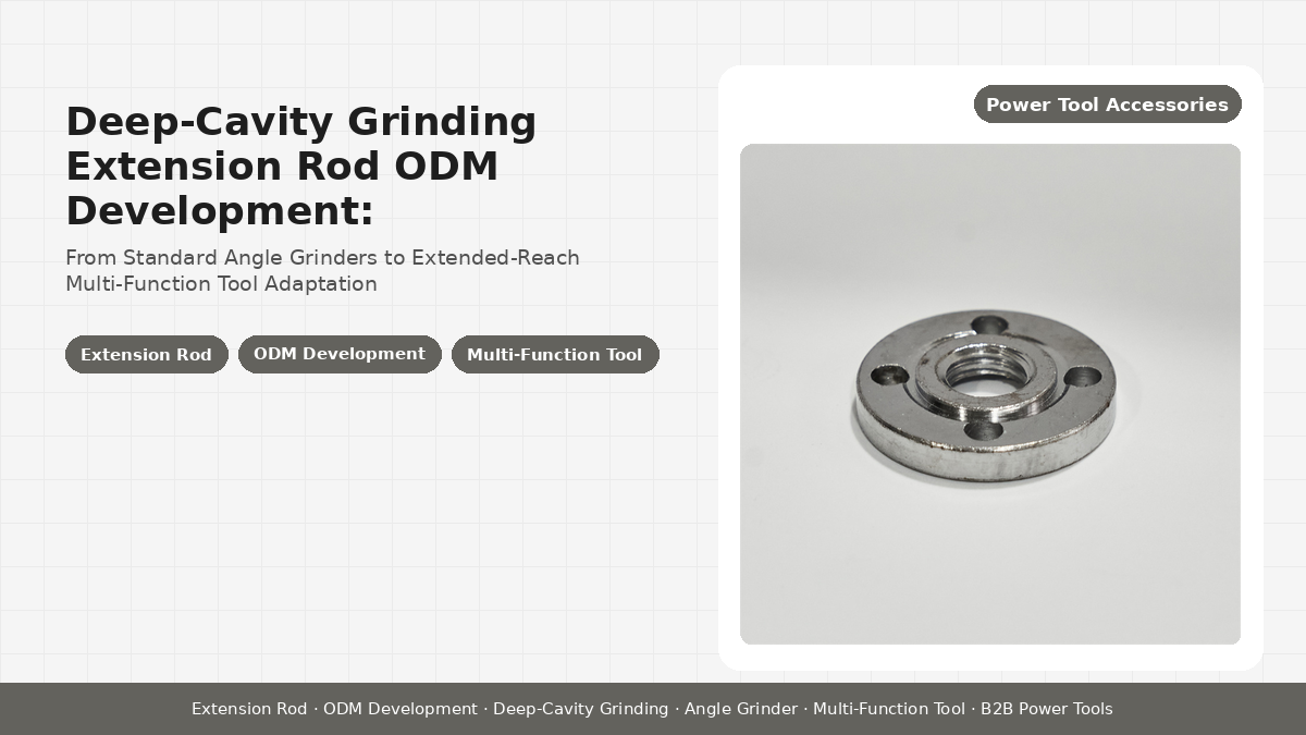 Deep-Cavity Grinding Extension Rod ODM Development: From Standard Angle Grinders to Extended-Reach Multi-Function Tool Adaptation